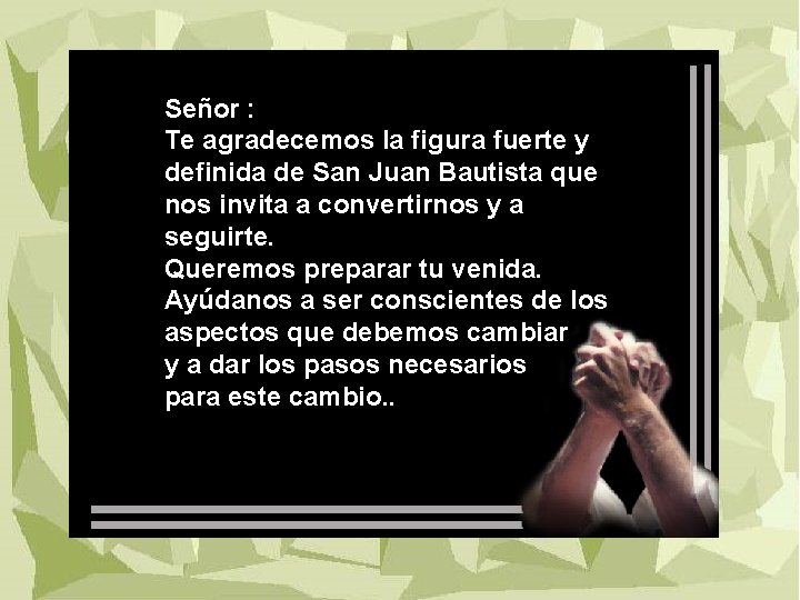 Señor : Te agradecemos la figura fuerte y definida de San Juan Bautista que