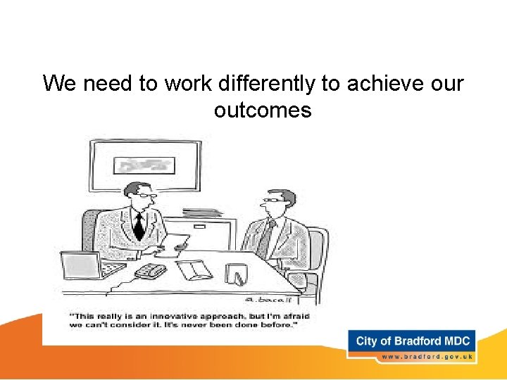 We need to work differently to achieve our outcomes We need to work differently to achieve our outcomes