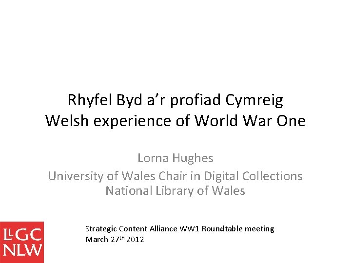 Rhyfel Byd a’r profiad Cymreig Welsh experience of World War One Lorna Hughes University