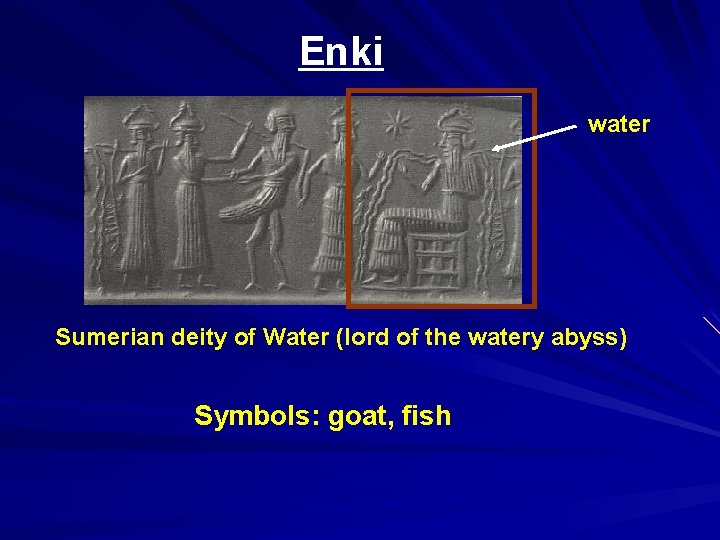 Enki water Sumerian deity of Water (lord of the watery abyss) Symbols: goat, fish