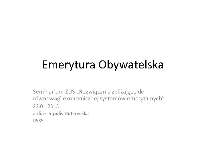 Emerytura Obywatelska Seminarium ZUS „Rozwiązania zbliżające do równowagi ekonomicznej systemów emerytalnych” 23. 01. 2013