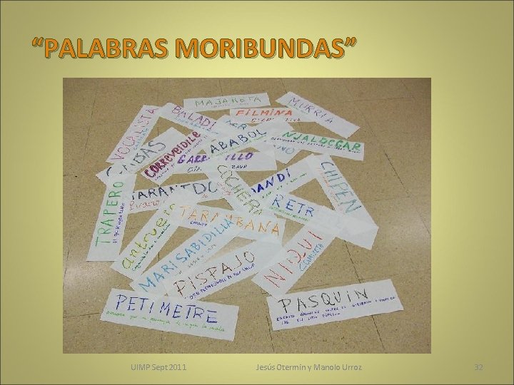 “PALABRAS MORIBUNDAS” UIMP Sept 2011 Jesús Otermin y Manolo Urroz 32 