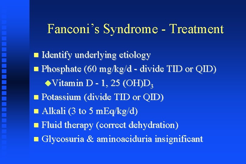 Fanconi’s Syndrome - Treatment Identify underlying etiology Phosphate (60 mg/kg/d - divide TID or