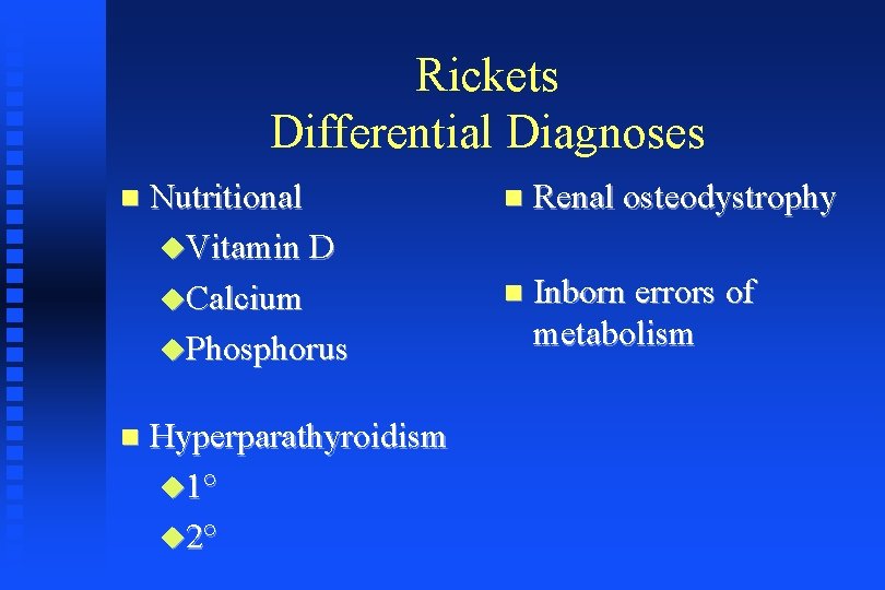 Rickets Differential Diagnoses Nutritional Vitamin D Calcium Phosphorus Hyperparathyroidism 1° 2° Renal osteodystrophy Inborn