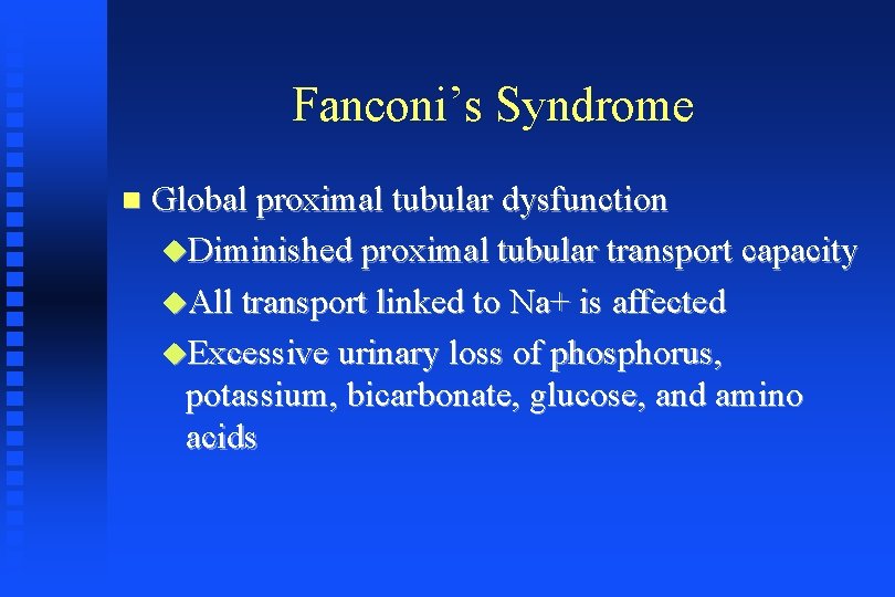 Fanconi’s Syndrome Global proximal tubular dysfunction Diminished proximal tubular transport capacity All transport linked