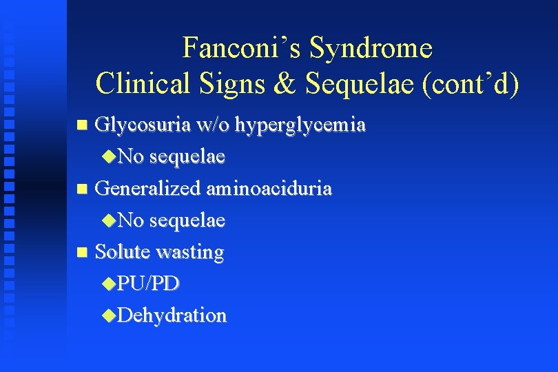 Fanconi’s Syndrome Clinical Signs & Sequelae (cont’d) Glycosuria w/o hyperglycemia No sequelae Generalized aminoaciduria