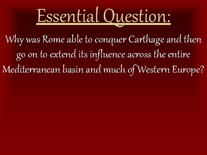 Essential Question: Why was Rome able to conquer Carthage and then go on to