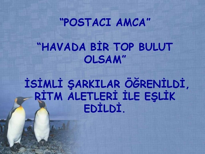 “POSTACI AMCA” “HAVADA BİR TOP BULUT OLSAM” İSİMLİ ŞARKILAR ÖĞRENİLDİ, RİTM ALETLERİ İLE EŞLİK “POSTACI AMCA” “HAVADA BİR TOP BULUT OLSAM” İSİMLİ ŞARKILAR ÖĞRENİLDİ, RİTM ALETLERİ İLE EŞLİK