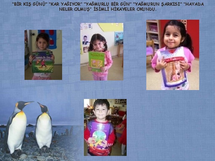 “BİR KIŞ GÜNÜ” “KAR YAĞIYOR” “YAĞMURLU BİR GÜN” “YAĞMURUN ŞARKISI” “HAVADA NELER OLMUŞ” İSİMLİ “BİR KIŞ GÜNÜ” “KAR YAĞIYOR” “YAĞMURLU BİR GÜN” “YAĞMURUN ŞARKISI” “HAVADA NELER OLMUŞ” İSİMLİ