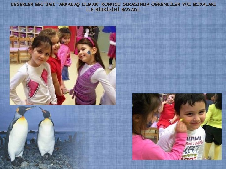 DEĞERLER EĞİTİMİ “ARKADAŞ OLMAK” KONUSU SIRASINDA ÖĞRENCİLER YÜZ BOYALARI İLE BİRBİRİNİ BOYADI. DEĞERLER EĞİTİMİ “ARKADAŞ OLMAK” KONUSU SIRASINDA ÖĞRENCİLER YÜZ BOYALARI İLE BİRBİRİNİ BOYADI.