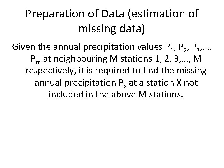 Preparation of Data (estimation of missing data) Given the annual precipitation values P 1, Preparation of Data (estimation of missing data) Given the annual precipitation values P 1,