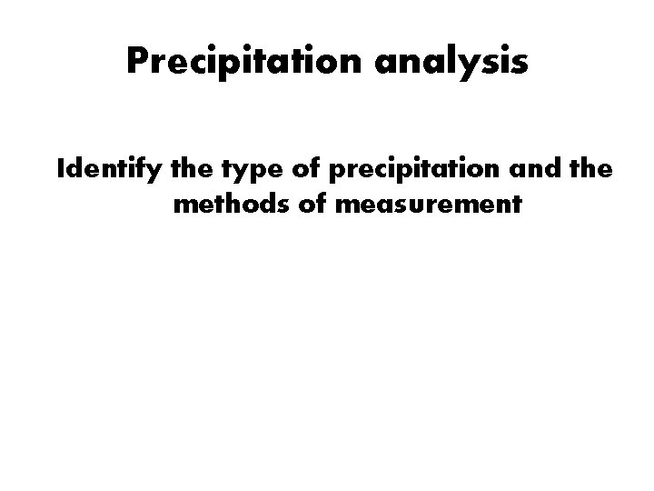 Precipitation analysis Identify the type of precipitation and the methods of measurement Precipitation analysis Identify the type of precipitation and the methods of measurement