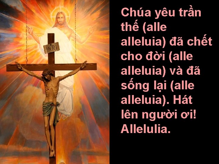 Chúa yêu trần thế (alleluia) đã chết cho đời (alleluia) và đã sống lại