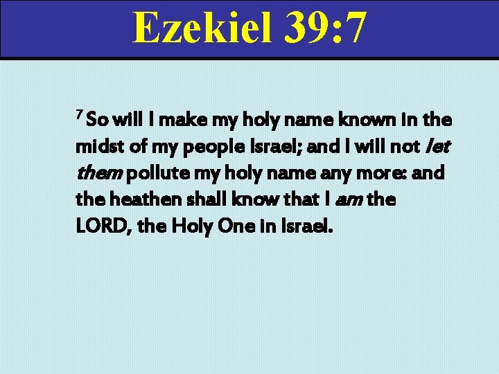 Ezekiel 39: 7 7 So will I make my holy name known in the