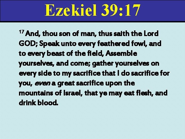 Ezekiel 39: 17 17 And, thou son of man, thus saith the Lord GOD;