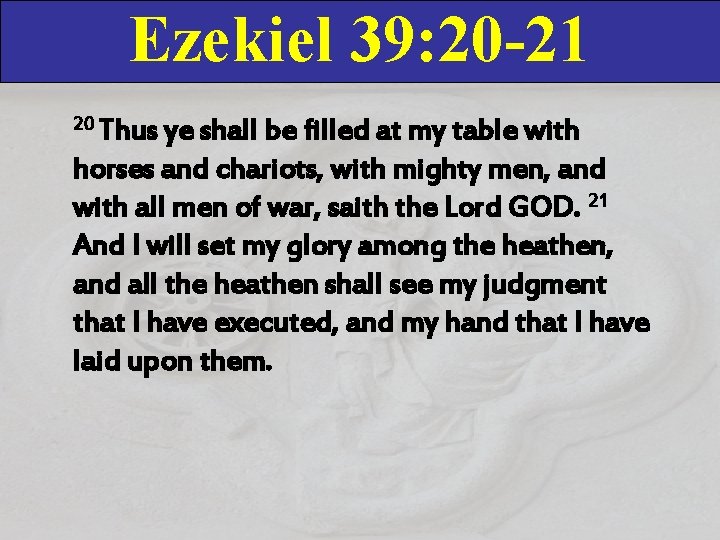 Ezekiel 39: 20 -21 20 Thus ye shall be filled at my table with