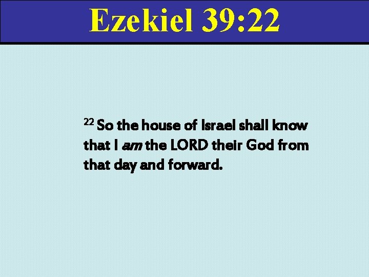 Ezekiel 39: 22 22 So the house of Israel shall know that I am