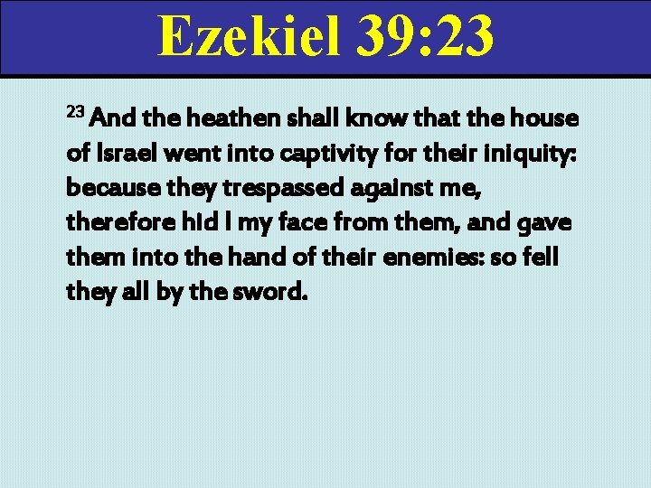 Ezekiel 39: 23 23 And the heathen shall know that the house of Israel