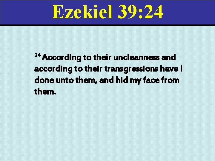 Ezekiel 39: 24 24 According to their uncleanness and according to their transgressions have