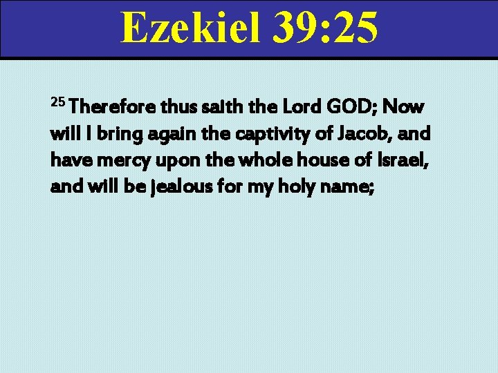 Ezekiel 39: 25 25 Therefore thus saith the Lord GOD; Now will I bring