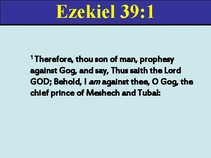 Ezekiel 39: 1 1 Therefore, thou son of man, prophesy against Gog, and say,