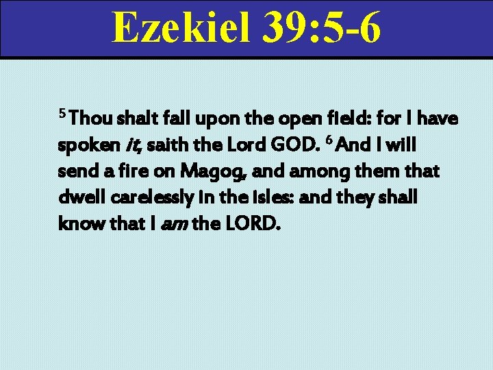 Ezekiel 39: 5 -6 5 Thou shalt fall upon the open field: for I