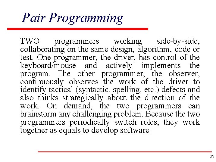 Pair Programming TWO programmers working side-by-side, collaborating on the same design, algorithm, code or
