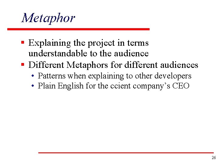 Metaphor § Explaining the project in terms understandable to the audience § Different Metaphors