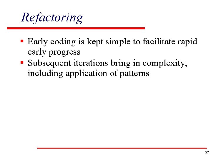 Refactoring § Early coding is kept simple to facilitate rapid early progress § Subsequent