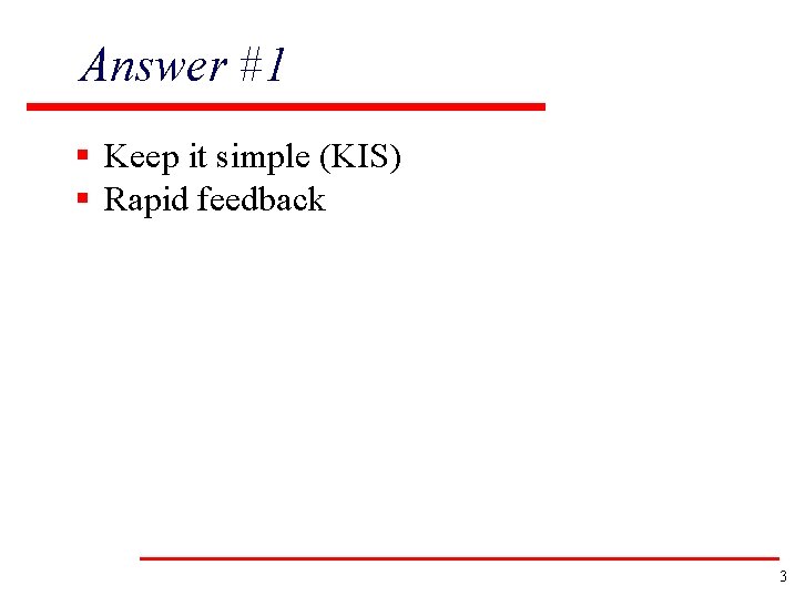 Answer #1 § Keep it simple (KIS) § Rapid feedback 3 