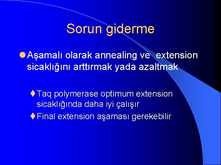 Sorun giderme l Aşamalı olarak annealing ve extension sicaklığını arttırmak yada azaltmak t Taq