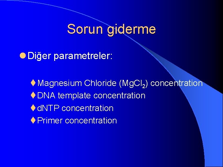 Sorun giderme l Diğer parametreler: t Magnesium Chloride (Mg. Cl 2) concentration t DNA
