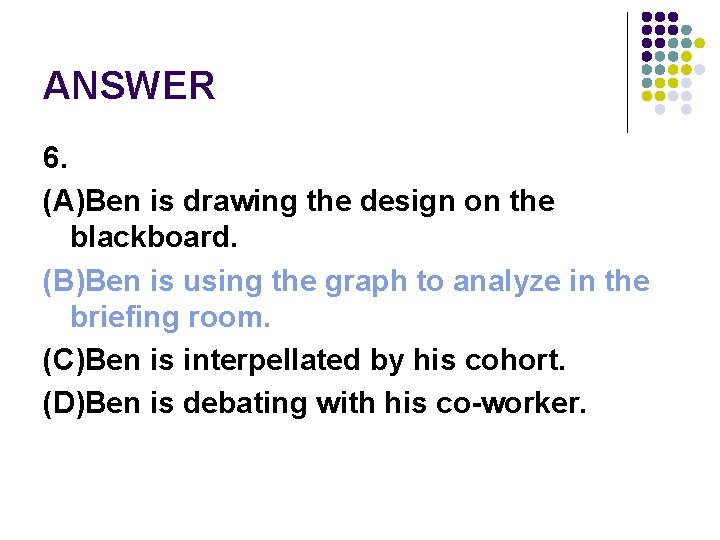 ANSWER 6. (A)Ben is drawing the design on the blackboard. (B)Ben is using the