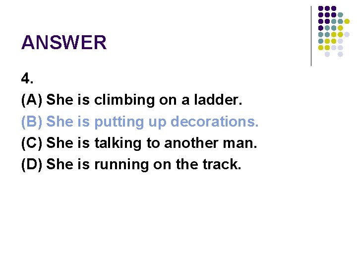 ANSWER 4. (A) She is climbing on a ladder. (B) She is putting up