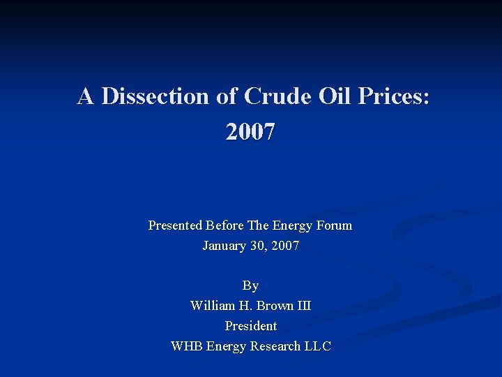 A Dissection of Crude Oil Prices: 2007 Presented Before The Energy Forum January 30,