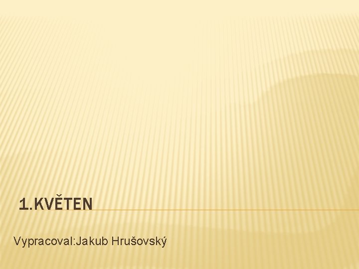 1. KVĚTEN Vypracoval: Jakub Hrušovský 