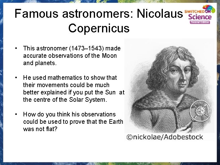 Famous astronomers: Nicolaus Copernicus • This astronomer (1473– 1543) made accurate observations of the