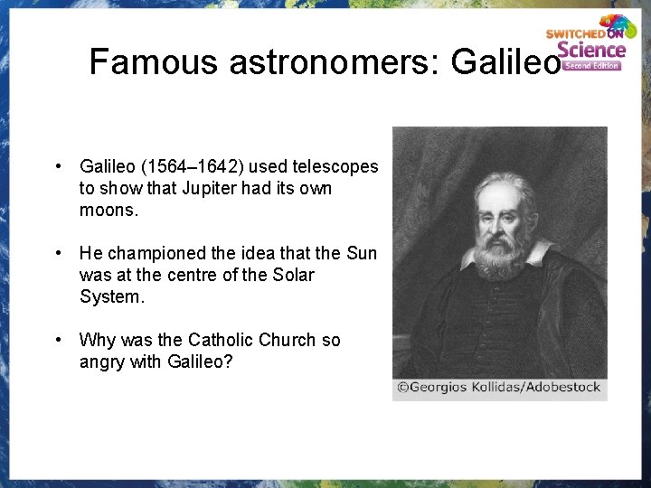 Famous astronomers: Galileo • Galileo (1564– 1642) used telescopes to show that Jupiter had