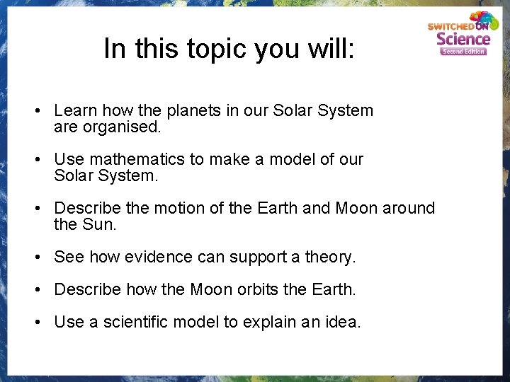 In this topic you will: • Learn how the planets in our Solar System