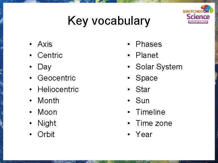 Key vocabulary • • • Axis Centric Day Geocentric Heliocentric Month Moon Night Orbit