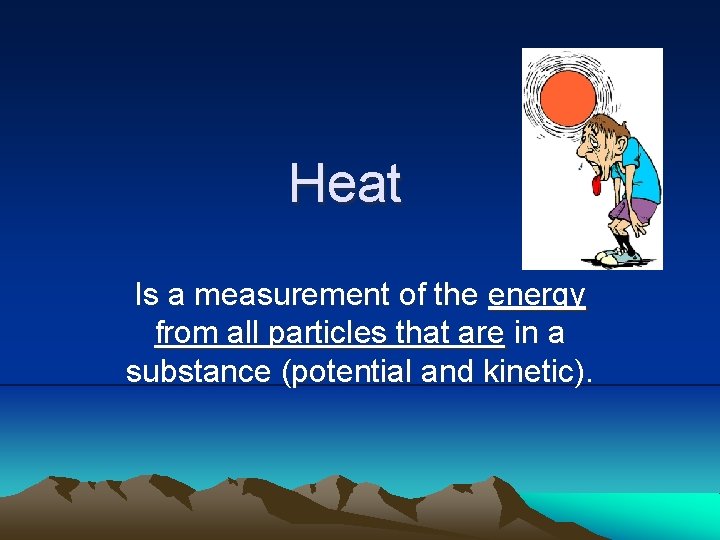 Heat Is a measurement of the energy from all particles that are in a