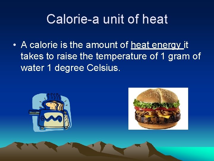 Calorie-a unit of heat • A calorie is the amount of heat energy it