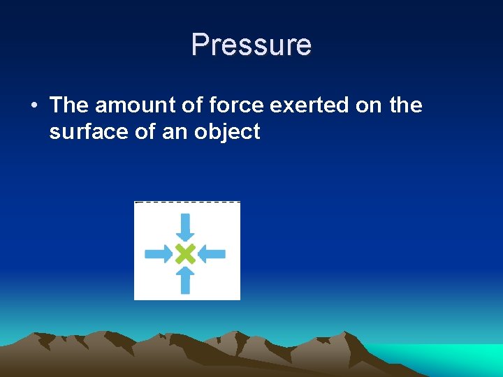 Pressure • The amount of force exerted on the surface of an object 