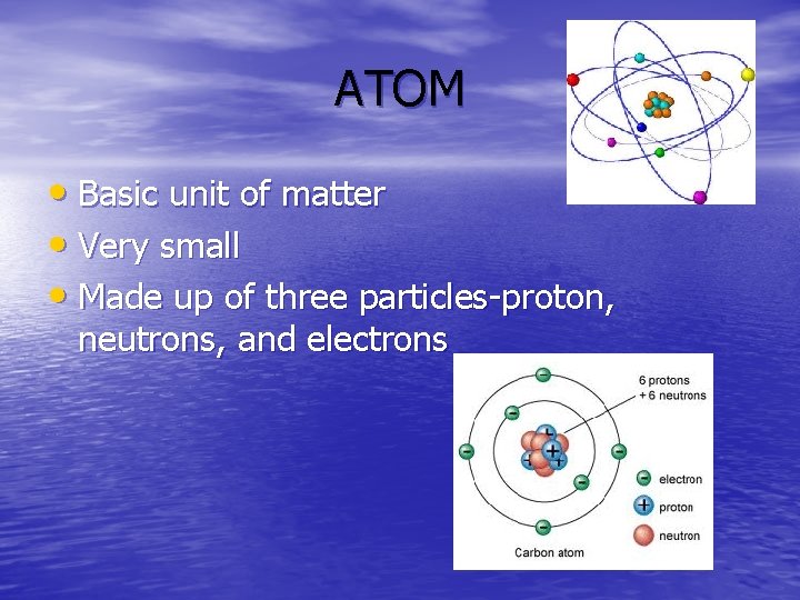 ATOM • Basic unit of matter • Very small • Made up of three