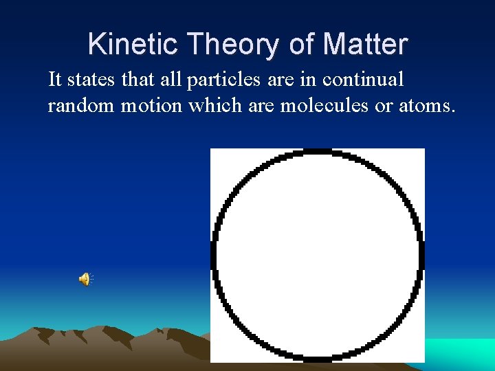 Kinetic Theory of Matter It states that all particles are in continual random motion