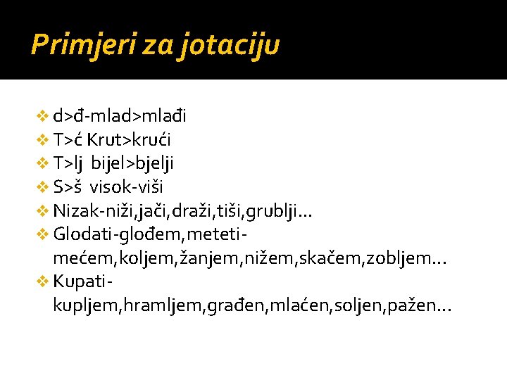 Primjeri za jotaciju v d>đ-mlad>mlađi v T>ć Krut>krući v T>lj bijel>bjelji v S>š visok-viši