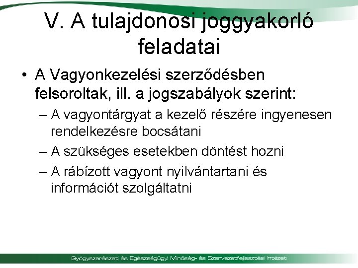 V. A tulajdonosi joggyakorló feladatai • A Vagyonkezelési szerződésben felsoroltak, ill. a jogszabályok szerint: