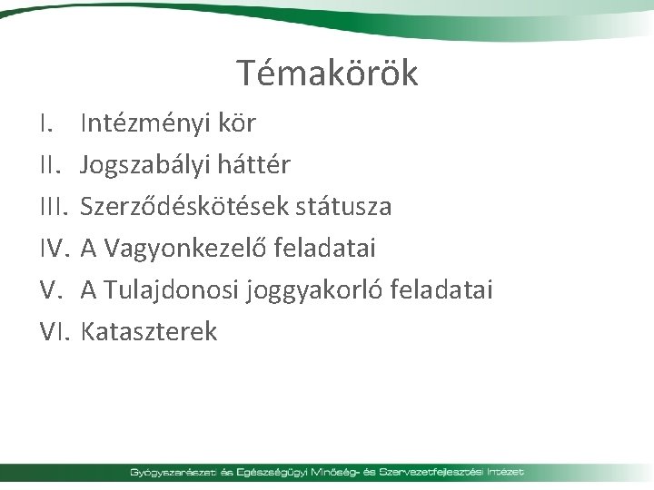 Témakörök I. III. IV. V. VI. Intézményi kör Jogszabályi háttér Szerződéskötések státusza A Vagyonkezelő