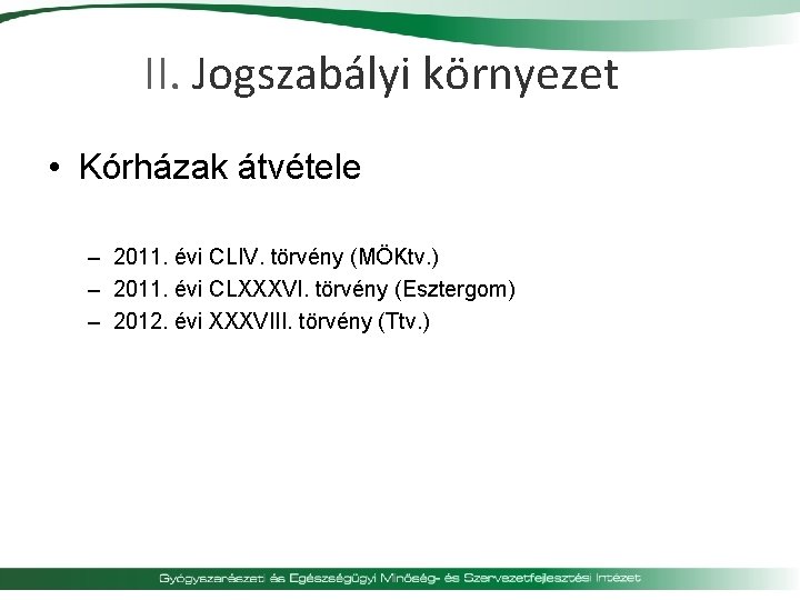 II. Jogszabályi környezet • Kórházak átvétele – 2011. évi CLIV. törvény (MÖKtv. ) –