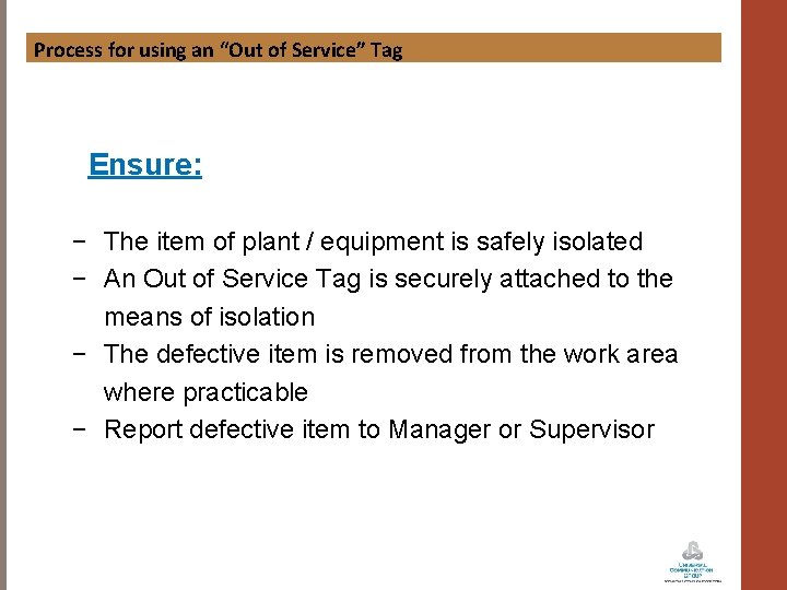 Process for using an “Out of Service” Tag Ensure: − The item of plant